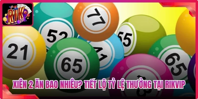 Xiên 2 Ăn Bao Nhiêu? Tiết Lộ Tỷ Lệ Thưởng Tại Rikvip 3 Xiên 2 Ăn Bao Nhiêu